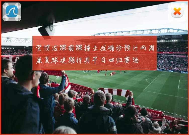 贺惯右踝前踝撞击症确诊预计两周康复球迷期待其早日回归赛场