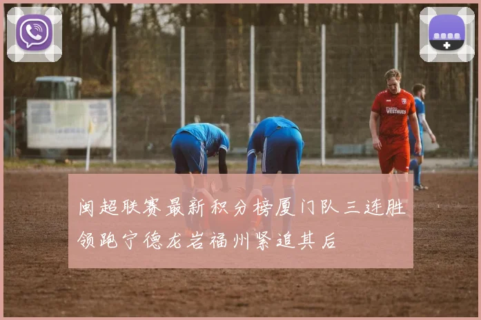 闽超联赛最新积分榜厦门队三连胜领跑宁德龙岩福州紧追其后