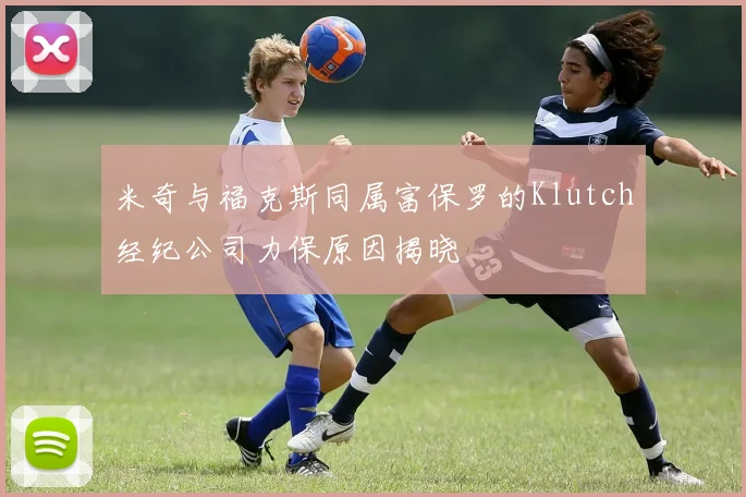 米奇与福克斯同属富保罗的Klutch经纪公司力保原因揭晓