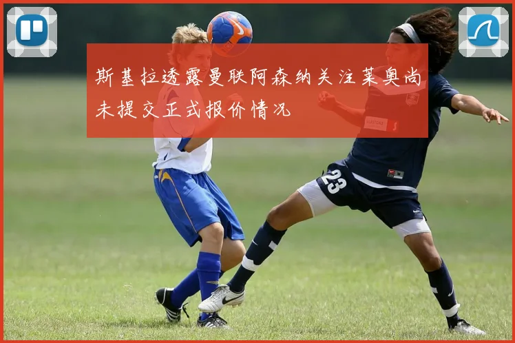 斯基拉透露曼联阿森纳关注莱奥尚未提交正式报价情况