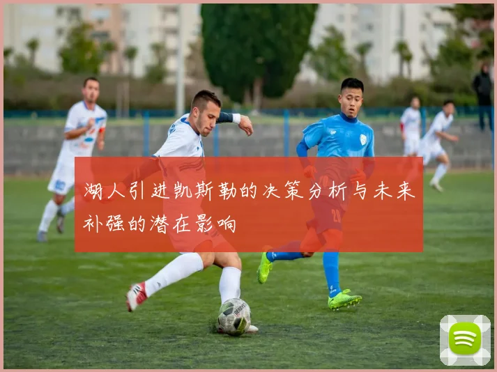 湖人引进凯斯勒的决策分析与未来补强的潜在影响