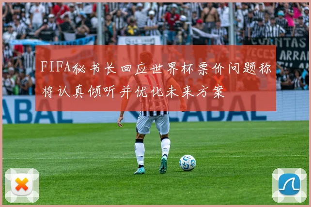 FIFA秘书长回应世界杯票价问题称将认真倾听并优化未来方案