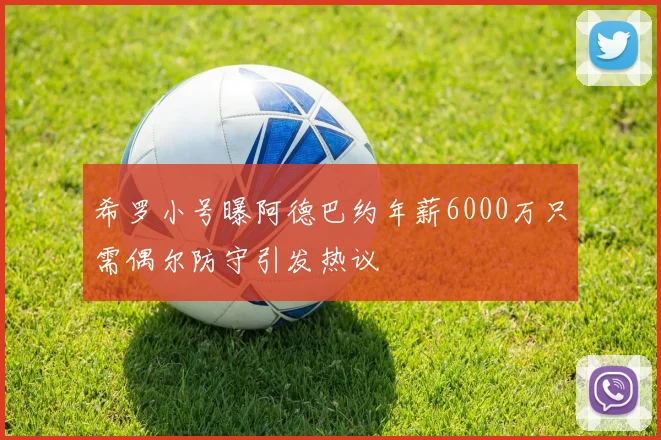 希罗小号曝阿德巴约年薪6000万只需偶尔防守引发热议