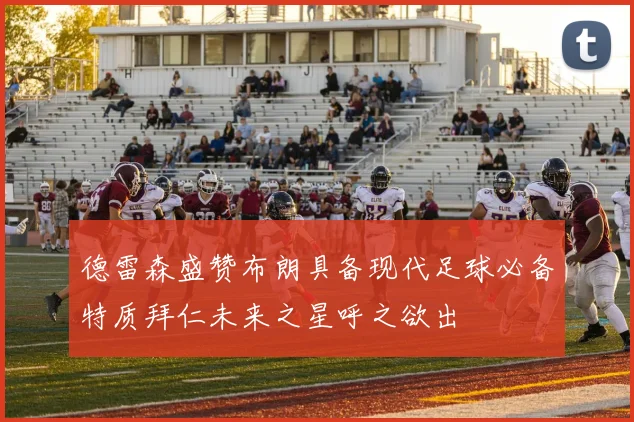 德雷森盛赞布朗具备现代足球必备特质拜仁未来之星呼之欲出