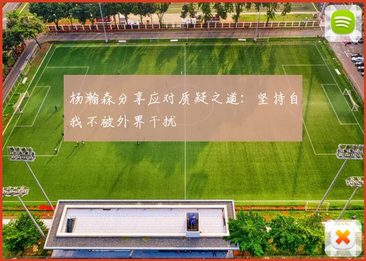 杨瀚森分享应对质疑之道：坚持自我不被外界干扰