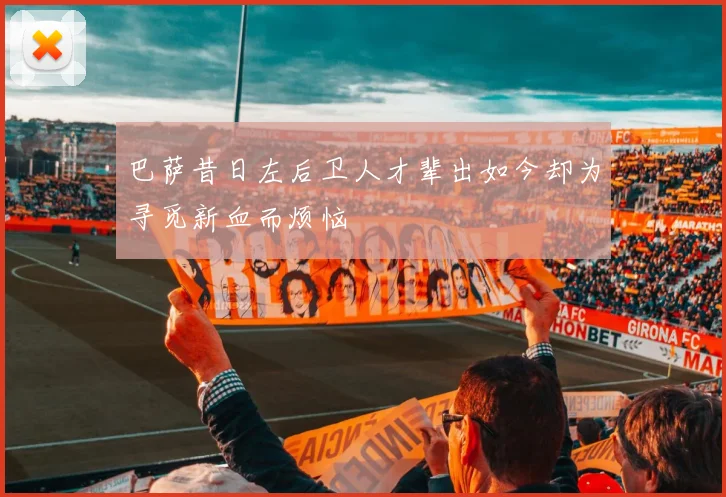 巴萨昔日左后卫人才辈出如今却为寻觅新血而烦恼